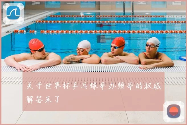 关于世界杯乒乓球举办频率的权威解答来了