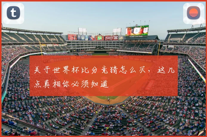 关于世界杯比分竞猜怎么买，这几点真相你必须知道