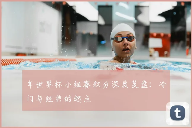 年世界杯小组赛积分深度复盘:冷门与经典的起点