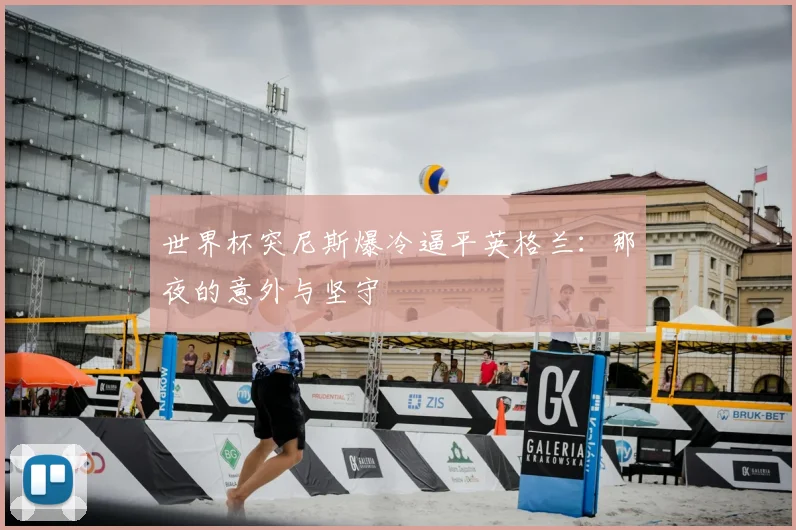 世界杯突尼斯爆冷逼平英格兰：那夜的意外与坚守