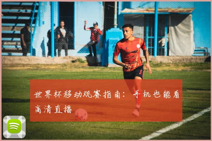 世界杯移动观赛指南：手机也能看高清直播
