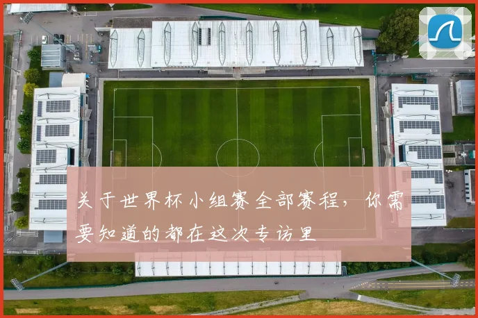 关于世界杯小组赛全部赛程，你需要知道的都在这次专访里
