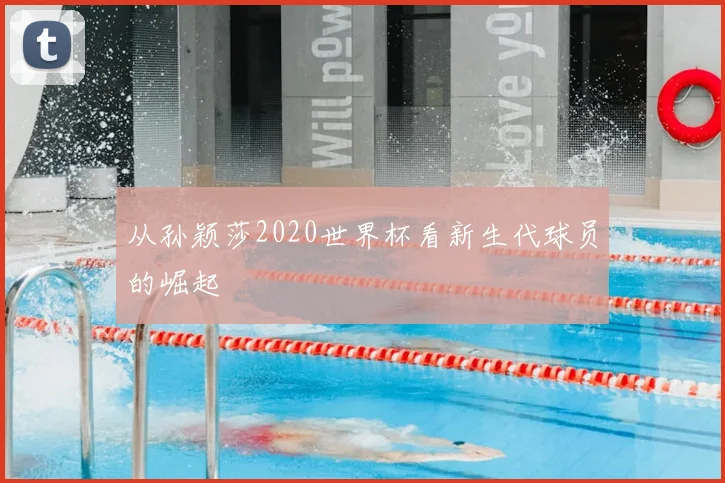从孙颖莎2020世界杯看新生代球员的崛起