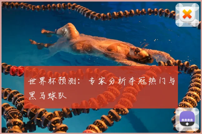 世界杯预测：专家分析夺冠热门与黑马球队