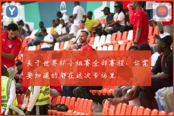 关于世界杯小组赛全部赛程，你需要知道的都在这次专访里